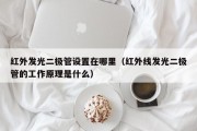 红外发光二极管设置在哪里（红外线发光二极管的工作原理是什么）
