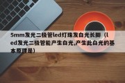5mm发光二极管led灯珠发白光长脚（led发光二极管能产生白光,产生此白光的基本原理是）