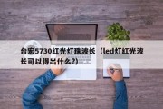 台宏5730红光灯珠波长（led灯红光波长可以得出什么?）