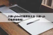 六脚rgbled灯珠焊接方法（6脚rgb灯珠焊接教程）