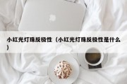 小红光灯珠反极性（小红光灯珠反极性是什么）