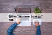台宏uv灯珠280mm（ra98 台灯 灯珠）