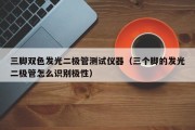 三脚双色发光二极管测试仪器（三个脚的发光二极管怎么识别极性）