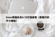 8mm草帽白光0.75灯珠参数（草帽灯的尺寸规格）