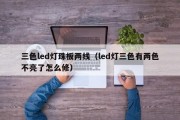 三色led灯珠板两线（led灯三色有两色不亮了怎么修）