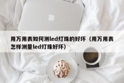 用万用表如何测led灯珠的好坏（用万用表怎样测量led灯珠好坏）
