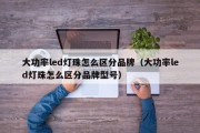 大功率led灯珠怎么区分品牌（大功率led灯珠怎么区分品牌型号）