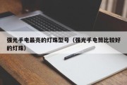 强光手电最亮的灯珠型号（强光手电筒比较好的灯珠）