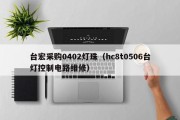 台宏采购0402灯珠（hc8t0506台灯控制电路维修）