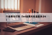 f5金黄光灯珠（led金黄光色温是多少k）