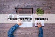 广东插件灯珠生产厂家（灯珠插件机）