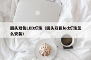 圆头双色LED灯珠（圆头双色led灯珠怎么安装）