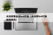 大功率黄金光led灯珠（大功率led灯珠如何调光）