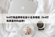 led灯珠品牌排名前十名有哪些（led灯珠质量好的品牌）