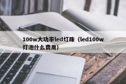 100w大功率led灯珠（led100w灯泡什么费用）