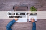5730全彩led灯珠（5730led灯珠是全光谱吗）