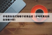 手电筒白光灯珠哪个好用台宏（手电筒黄光和白光哪个好）