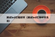 测试led灯珠好坏（测试led灯珠好坏方法）