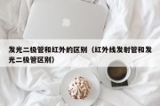 发光二极管和红外的区别（红外线发射管和发光二极管区别）