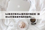 led紫光灯珠与led紫外线灯珠区别（紫光led灯珠有紫外线的功能吗）