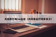 大功率灯珠3w台宏（大功率台灯功率多少）