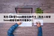 发光二极管5mm规格引脚尺寸（发光二极管5mm规格引脚尺寸是多少）