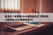 用发光二极管做380v电源指示灯（用发光二极管做220v电源指示灯）