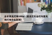 台宏紫光灯珠100w（紫光芯片台灯与紫光线灯有什么区别）