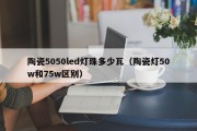 陶瓷5050led灯珠多少瓦（陶瓷灯50w和75w区别）