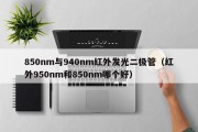 850nm与940nm红外发光二极管（红外950nm和850nm哪个好）