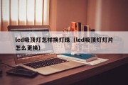 led吸顶灯怎样换灯珠（led吸顶灯灯片怎么更换）