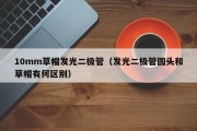 10mm草帽发光二极管（发光二极管圆头和草帽有何区别）