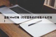 蓝色30w灯珠（灯芯蓝色的灯泡是什么灯泡）