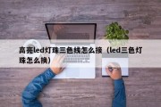 高亮led灯珠三色线怎么接（led三色灯珠怎么换）