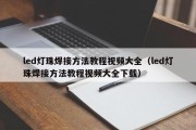 led灯珠焊接方法教程视频大全（led灯珠焊接方法教程视频大全下载）