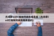 大功率led灯珠如何调亮度高低（大功率led灯珠如何调亮度高低的）