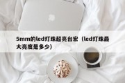 5mm的led灯珠超亮台宏（led灯珠最大亮度是多少）