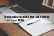 发光二极管8mm是什么意思（发光二极管 3mm 5mm 区别）