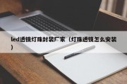 led透镜灯珠封装厂家（灯珠透镜怎么安装）