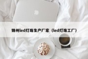 锦州led灯珠生产厂家（led灯珠工厂）