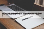 国产灯珠品牌选取哪家（国产灯珠哪个品牌好）