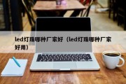 led灯珠哪种厂家好（led灯珠哪种厂家好用）