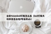 台宏5mmled灯珠怎么选（led灯珠大功率首选台铭l专业的ab）
