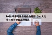 led大功率灯珠有哪些品牌好（led大功率灯珠有哪些品牌好点）
