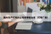 国内生产灯珠的公司有哪些台宏（灯珠厂商）