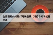 台宏耐用的红绿灯灯珠品牌（灯控台宏功能是什么）