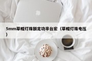 5mm草帽灯珠额定功率台宏（草帽灯珠电压）
