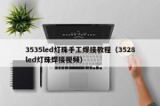 3535led灯珠手工焊接教程（3528led灯珠焊接视频）