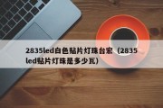 2835led白色贴片灯珠台宏（2835led贴片灯珠是多少瓦）