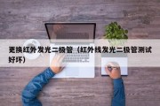 更换红外发光二极管（红外线发光二极管测试好坏）